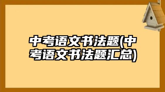 中考語(yǔ)文書(shū)法題(中考語(yǔ)文書(shū)法題匯總)