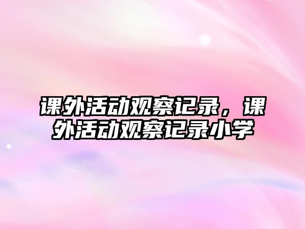 課外活動觀察記錄，課外活動觀察記錄小學(xué)