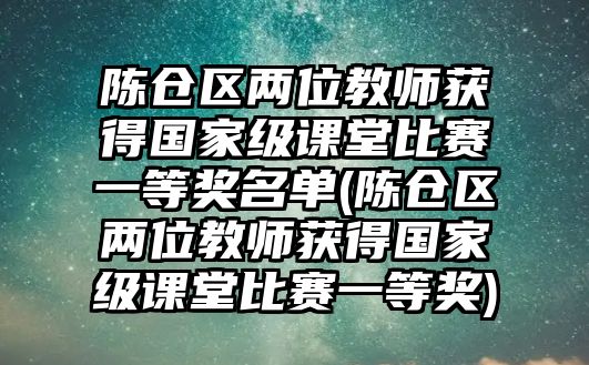 陳倉(cāng)區(qū)兩位教師獲得國(guó)家級(jí)課堂比賽一等獎(jiǎng)名單(陳倉(cāng)區(qū)兩位教師獲得國(guó)家級(jí)課堂比賽一等獎(jiǎng))