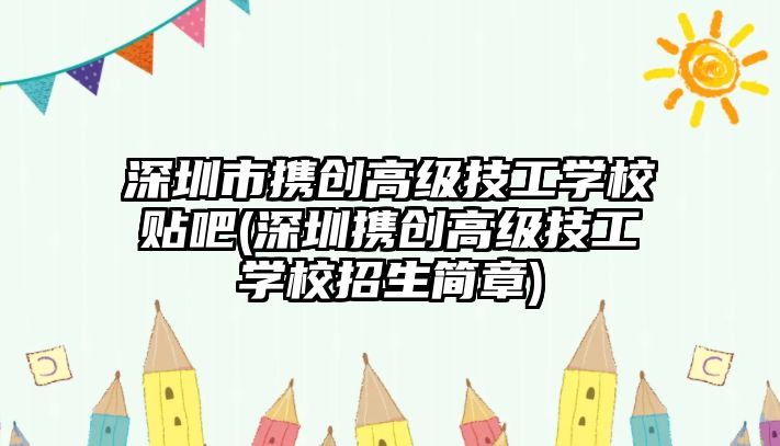 深圳市攜創(chuàng)高級(jí)技工學(xué)校貼吧(深圳攜創(chuàng)高級(jí)技工學(xué)校招生簡(jiǎn)章)