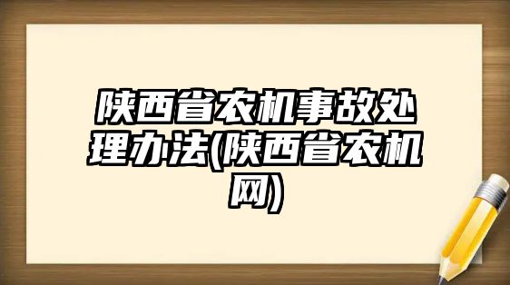 陜西省農(nóng)機事故處理辦法(陜西省農(nóng)機網(wǎng))