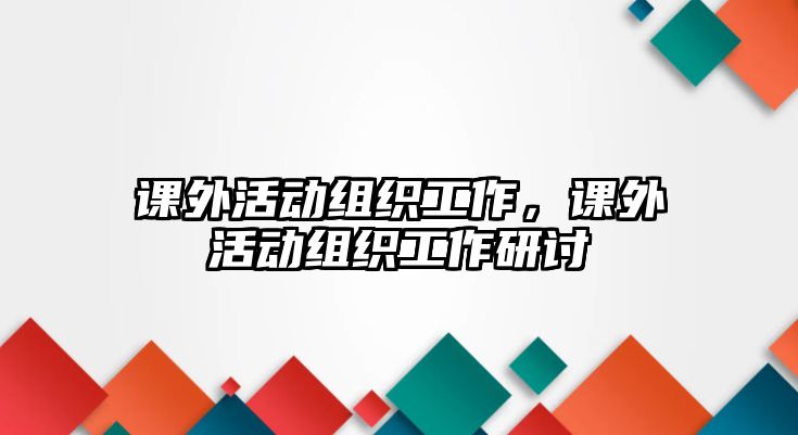 課外活動(dòng)組織工作，課外活動(dòng)組織工作研討