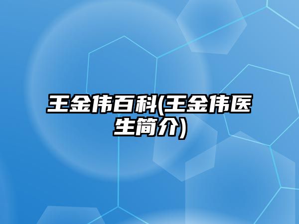 王金偉百科(王金偉醫(yī)生簡介)