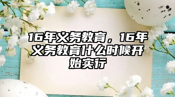 16年義務(wù)教育，16年義務(wù)教育什么時候開始實行