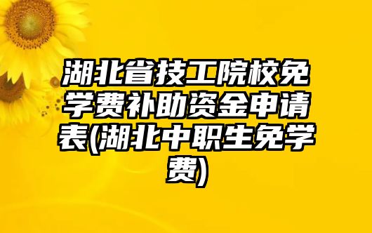 湖北省技工院校免學(xué)費(fèi)補(bǔ)助資金申請表(湖北中職生免學(xué)費(fèi))