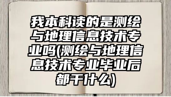 我本科讀的是測繪與地理信息技術(shù)專業(yè)嗎(測繪與地理信息技術(shù)專業(yè)畢業(yè)后都干什么)