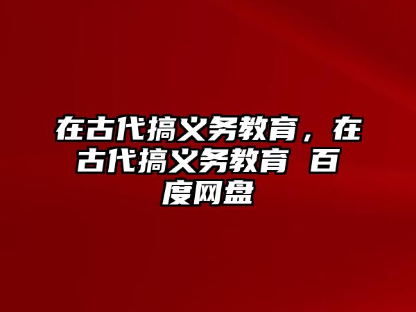 在古代搞義務(wù)教育，在古代搞義務(wù)教育 百度網(wǎng)盤