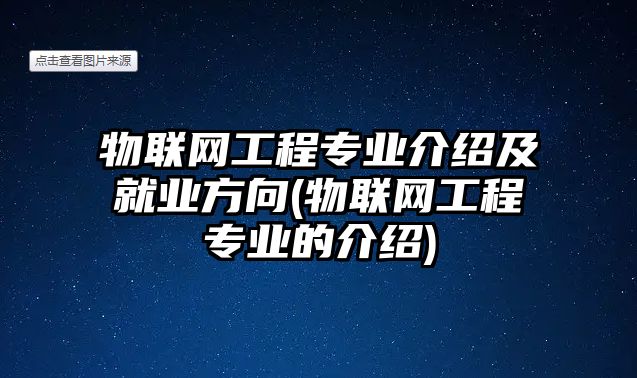 物聯(lián)網工程專業(yè)介紹及就業(yè)方向(物聯(lián)網工程專業(yè)的介紹)