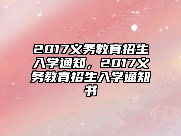 2017義務(wù)教育招生入學(xué)通知，2017義務(wù)教育招生入學(xué)通知書