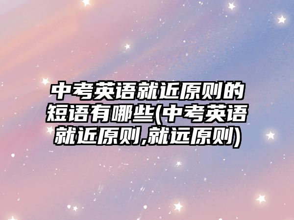 中考英語就近原則的短語有哪些(中考英語就近原則,就遠(yuǎn)原則)