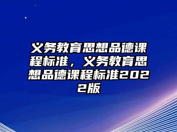 義務教育思想品德課程標準，義務教育思想品德課程標準2022版