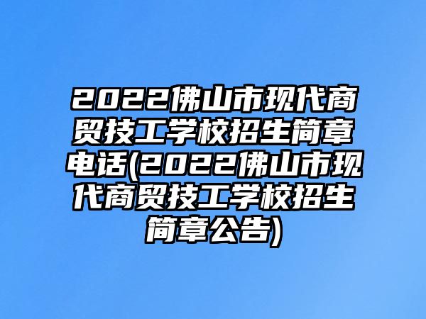 2022佛山市現(xiàn)代商貿(mào)技工學(xué)校招生簡(jiǎn)章電話(2022佛山市現(xiàn)代商貿(mào)技工學(xué)校招生簡(jiǎn)章公告)