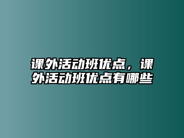 課外活動班優(yōu)點，課外活動班優(yōu)點有哪些