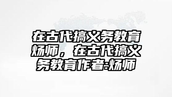 在古代搞義務(wù)教育煬師，在古代搞義務(wù)教育作者:煬師