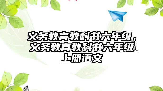 義務(wù)教育教科書六年級(jí)，義務(wù)教育教科書六年級(jí)上冊(cè)語(yǔ)文