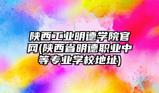 陜西工業(yè)明德學(xué)院官網(wǎng)(陜西省明德職業(yè)中等專業(yè)學(xué)校地址)