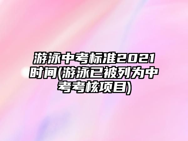 游泳中考標(biāo)準(zhǔn)2021時(shí)間(游泳已被列為中考考核項(xiàng)目)