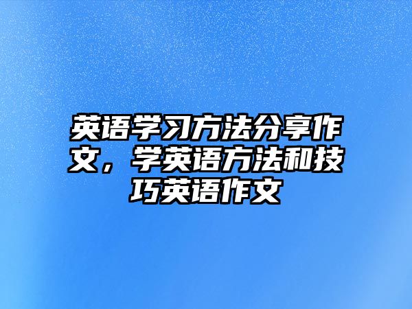 英語學(xué)習(xí)方法分享作文，學(xué)英語方法和技巧英語作文