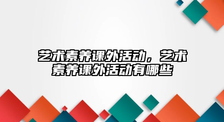 藝術(shù)素養(yǎng)課外活動，藝術(shù)素養(yǎng)課外活動有哪些