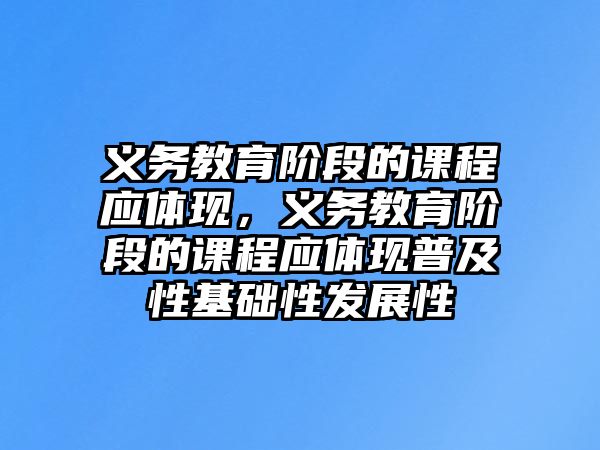 義務(wù)教育階段的課程應(yīng)體現(xiàn)，義務(wù)教育階段的課程應(yīng)體現(xiàn)普及性基礎(chǔ)性發(fā)展性