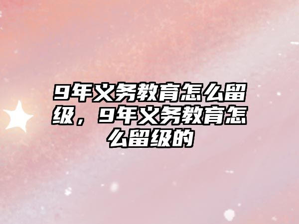 9年義務(wù)教育怎么留級，9年義務(wù)教育怎么留級的