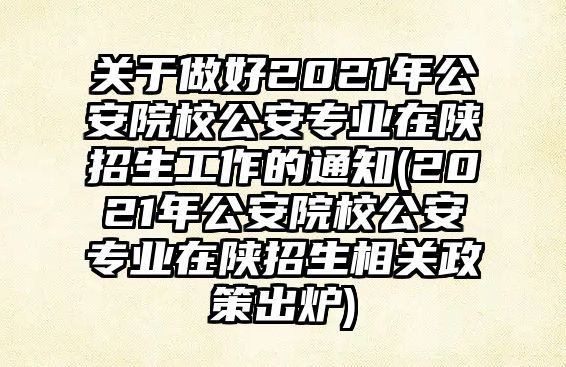 關(guān)于做好2021年公安院校公安專業(yè)在陜招生工作的通知(2021年公安院校公安專業(yè)在陜招生相關(guān)政策出爐)