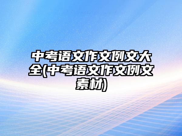 中考語文作文例文大全(中考語文作文例文素材)