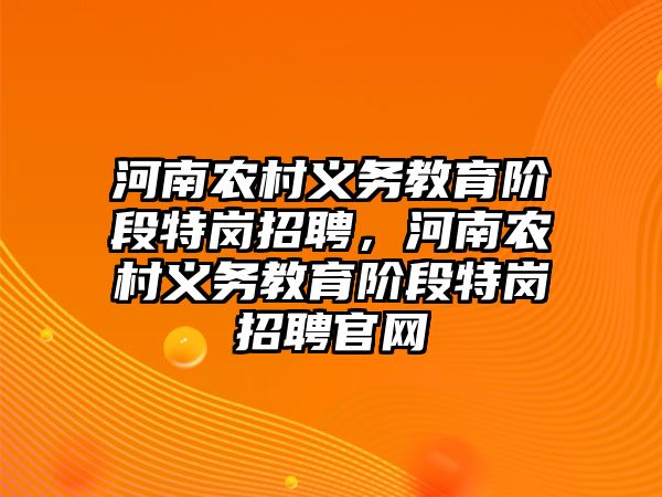 河南農村義務教育階段特崗招聘，河南農村義務教育階段特崗招聘官網