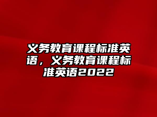 義務(wù)教育課程標準英語，義務(wù)教育課程標準英語2022