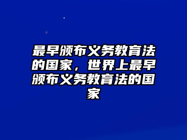 最早頒布義務(wù)教育法的國家，世界上最早頒布義務(wù)教育法的國家