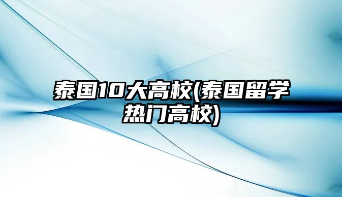 泰國10大高校(泰國留學(xué)熱門高校)