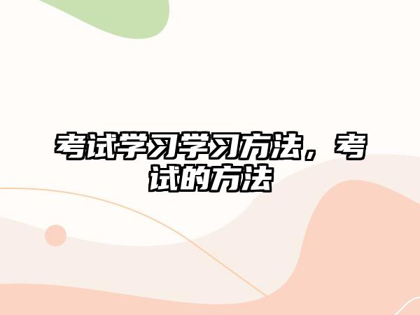 考試學(xué)習(xí)學(xué)習(xí)方法，考試的方法