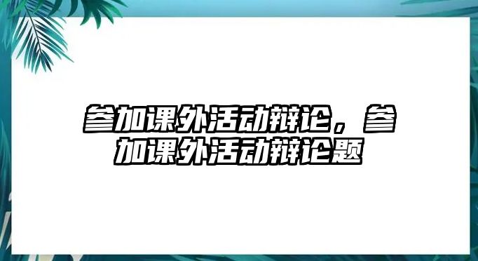 參加課外活動辯論，參加課外活動辯論題