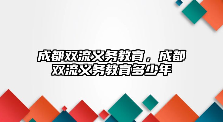 成都雙流義務(wù)教育，成都雙流義務(wù)教育多少年