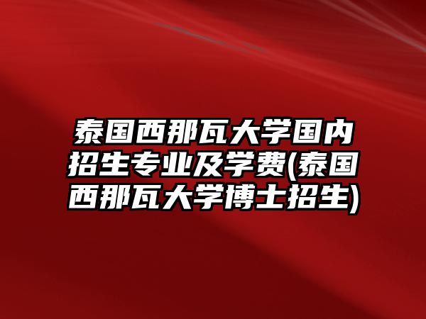 泰國(guó)西那瓦大學(xué)國(guó)內(nèi)招生專(zhuān)業(yè)及學(xué)費(fèi)(泰國(guó)西那瓦大學(xué)博士招生)