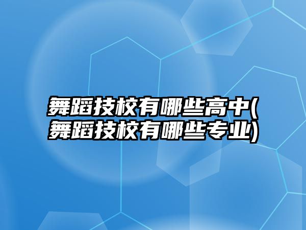 舞蹈技校有哪些高中(舞蹈技校有哪些專業(yè))