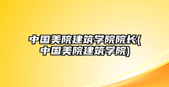 中國美院建筑學院院長(中國美院建筑學院)