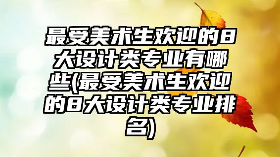 最受美術生歡迎的8大設計類專業(yè)有哪些(最受美術生歡迎的8大設計類專業(yè)排名)