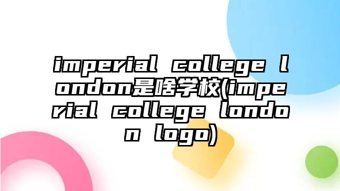 imperial college london是啥學(xué)校(imperial college london logo)