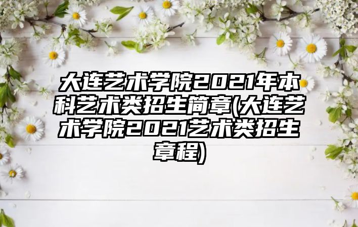 大連藝術(shù)學院2021年本科藝術(shù)類招生簡章(大連藝術(shù)學院2021藝術(shù)類招生章程)