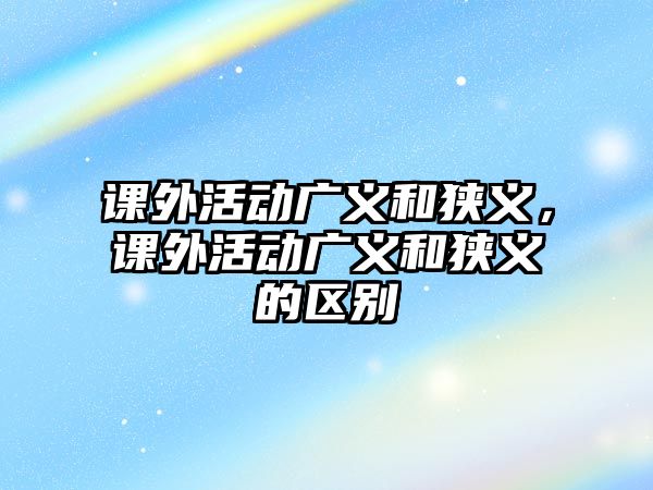 課外活動廣義和狹義，課外活動廣義和狹義的區(qū)別