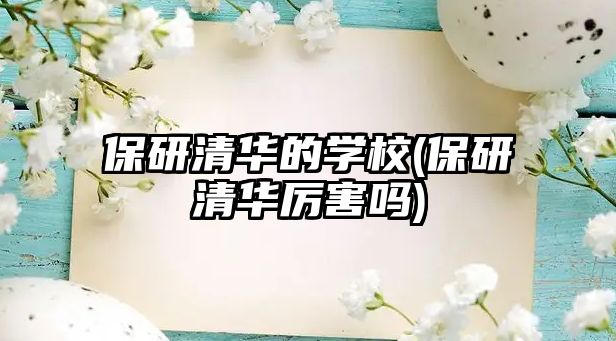 保研清華的學校(保研清華厲害嗎)