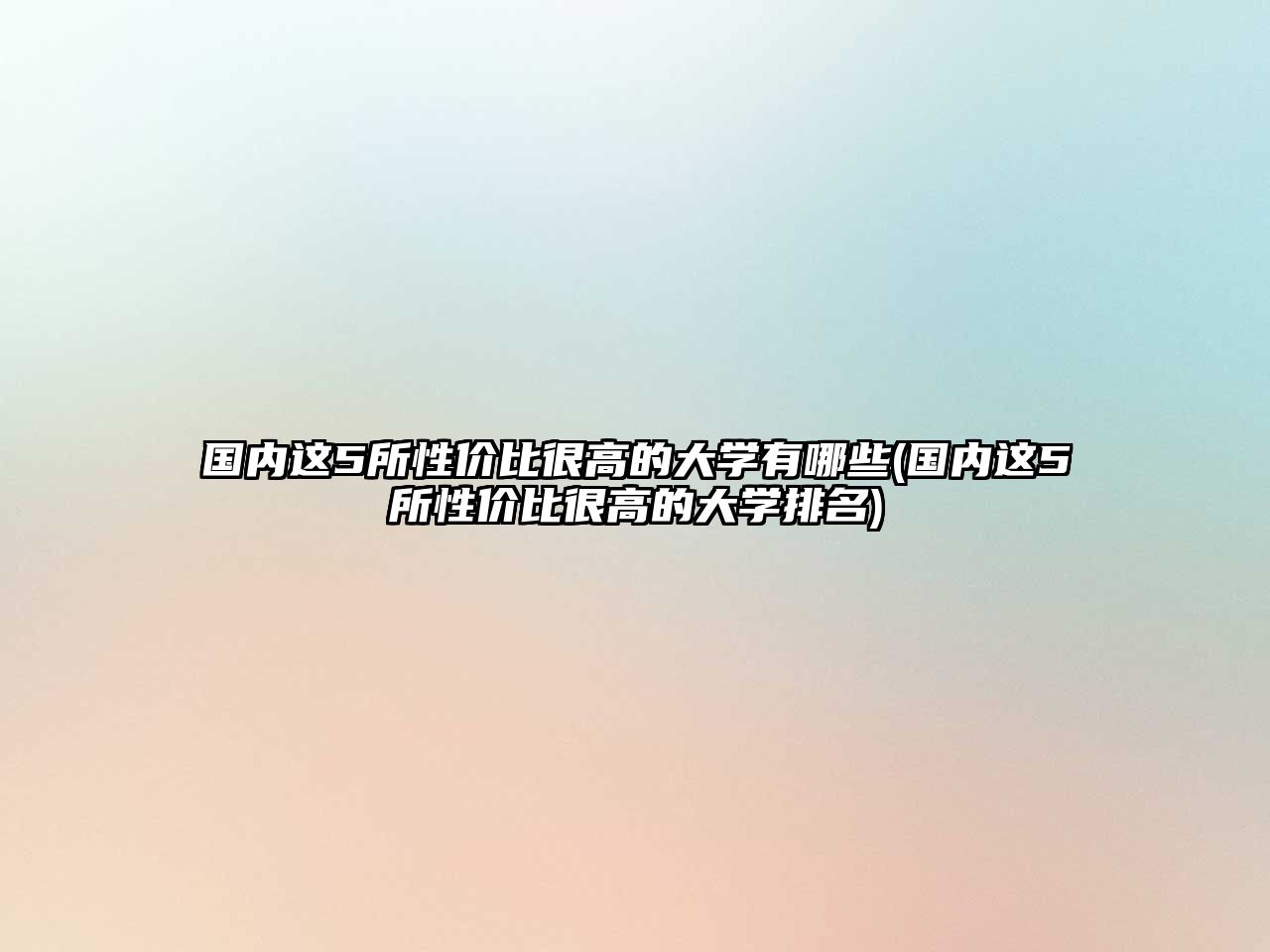 國(guó)內(nèi)這5所性?xún)r(jià)比很高的大學(xué)有哪些(國(guó)內(nèi)這5所性?xún)r(jià)比很高的大學(xué)排名)