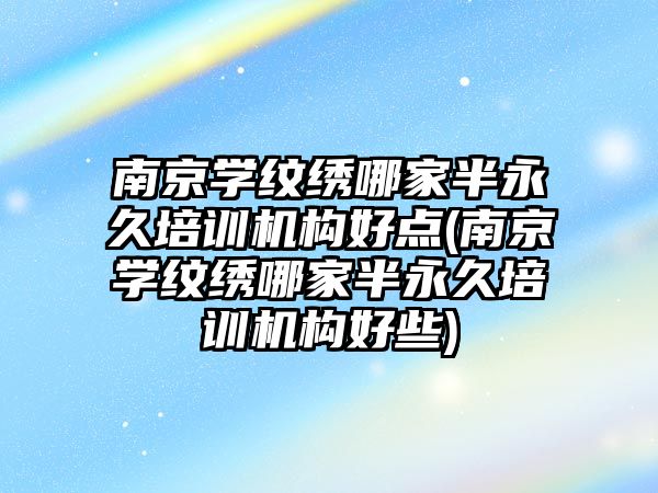 南京學紋繡哪家半永久培訓機構(gòu)好點(南京學紋繡哪家半永久培訓機構(gòu)好些)