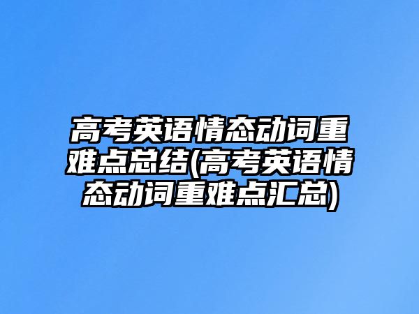 高考英語情態(tài)動詞重難點總結(jié)(高考英語情態(tài)動詞重難點匯總)