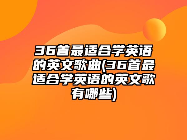 36首最適合學英語的英文歌曲(36首最適合學英語的英文歌有哪些)