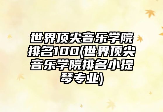 世界頂尖音樂學院排名100(世界頂尖音樂學院排名小提琴專業(yè))