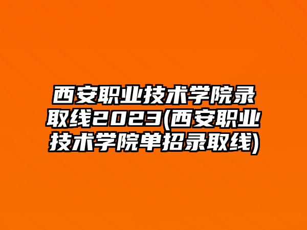 西安職業(yè)技術(shù)學(xué)院錄取線2023(西安職業(yè)技術(shù)學(xué)院單招錄取線)