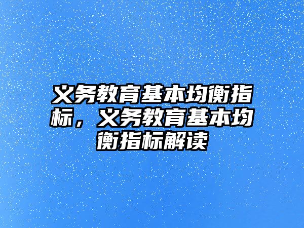 義務(wù)教育基本均衡指標，義務(wù)教育基本均衡指標解讀