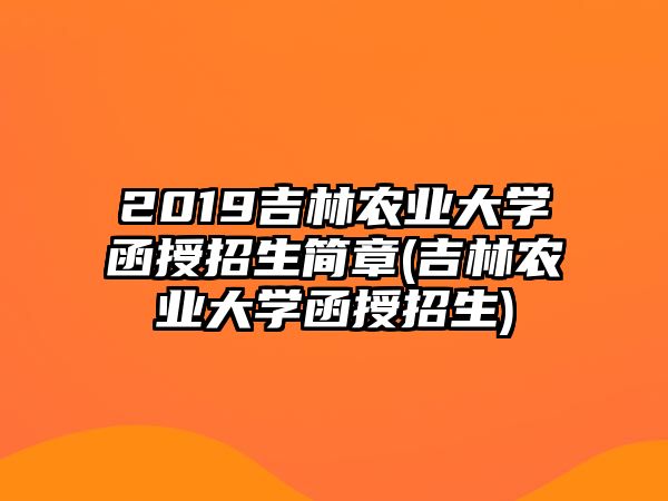 2019吉林農(nóng)業(yè)大學(xué)函授招生簡(jiǎn)章(吉林農(nóng)業(yè)大學(xué)函授招生)